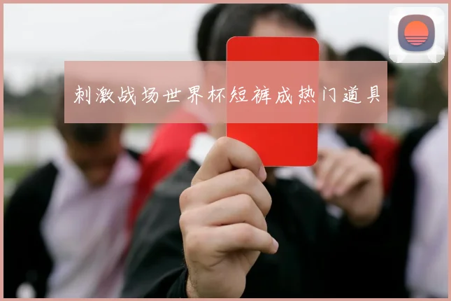 刺激战场世界杯短裤成热门道具