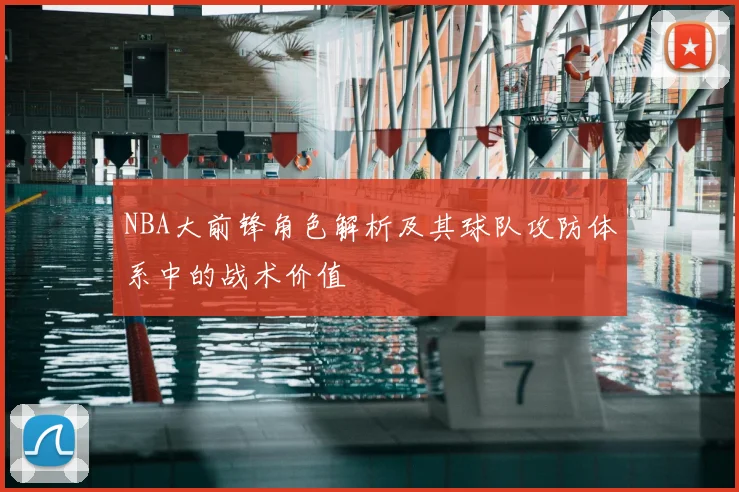 NBA大前锋角色解析及其球队攻防体系中的战术价值