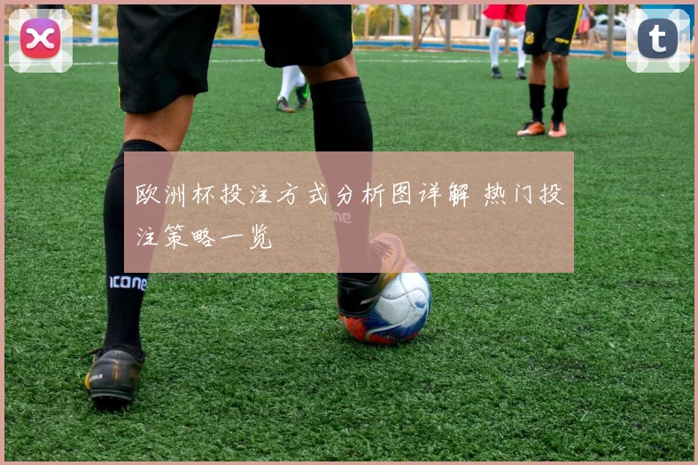 欧洲杯投注方式分析图详解 热门投注策略一览