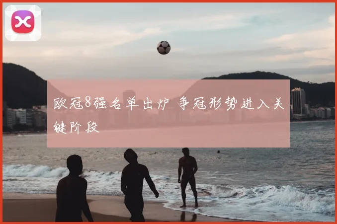 欧冠8强名单出炉 争冠形势进入关键阶段