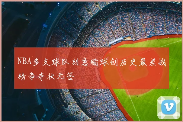 NBA多支球队刻意输球创历史最差战绩争夺状元签
