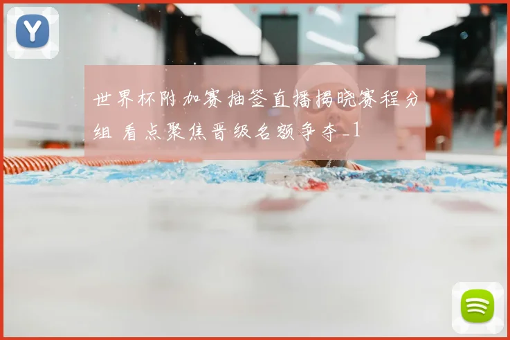 世界杯附加赛抽签直播揭晓赛程分组 看点聚焦晋级名额争夺_1