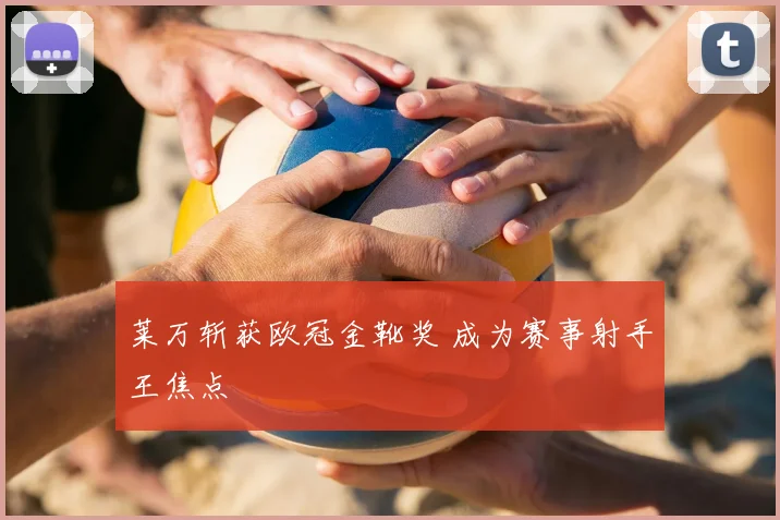 莱万斩获欧冠金靴奖 成为赛事射手王焦点